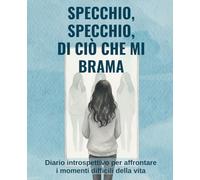 Specchio, Specchio di ciò che mi Brama…: Diario introspettivo (Specchio) per aﬀrontare i momenti diﬃcili della vita