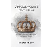 Special Agents For The King: Awakening, Empowering, and Equipping His Daughter Warriors