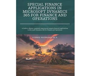 Special Finance Applications in Microsoft Dynamics 365 for Finance and Operations: A Guide to Master commonly experienced complex financial ... Dynamics 365 for Finance and Operations