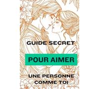 Spécial Saint-Valentin : Guide Secret Pour Aimer Une Personne Comme Toi: Les mots que j’avais besoin de t’écrire, et que tu avais besoin de lire