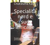 Specialità nord e sud africane: Ricette gustose e poco usate. Per principianti e avanzati e qualsiasi dieta