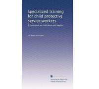Specialized training for child protective service workers: A curriculum on child abuse and neglect