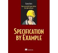 Specification by Example: How Successful Teams Deliver the Right Software