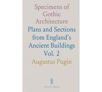 Specimens of Gothic Architecture: Plans and Sections from England's Ancient Buildings