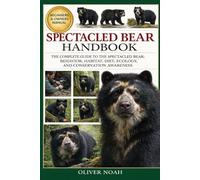 SPECTACLED BEAR HANDBOOK: The Complete Guide to the Spectacled Bear: Behavior, Habitat, Diet, Ecology, and Conservation Awareness