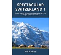 Spectacular Switzerland 1: A Visual Journey Through 200 Alpine Peaks, Fairy-Tale Villages, and Hidden Gems