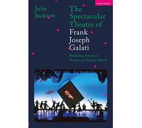 Spectacular Theatre of Frank Joseph Galati, The: Reshaping American Theatre in Chicago, Illinois