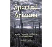 Spectral Arizona: Myths, Legends, and Truths of the Paranormal