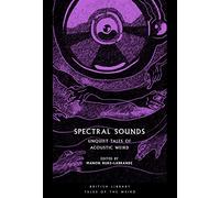 Spectral Sounds: Unquiet Tales of Acoustic Weird (British Library Tales of the