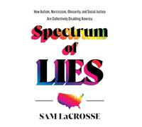 Spectrum of Lies: How Autism, Narcissism, Obscurity, and Social Justice Are Collectively Disabling America