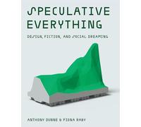 Speculative Everything: Design, Fiction, and Social Dreaming