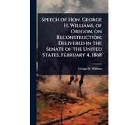 Speech of Hon. George H. Williams, of Oregon, on Reconstruction; Delivered in the Senate of the United States, February 4, 1868