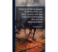 Speech of Hon. James R. Doolittle, of Wisconsin, on the Lincoln-Johnson Policy of Restoration