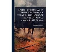 Speech of Hon. Jas. W. Throckmorton, of Texas, in the House of Representatives, March 1, 1877, Toget