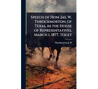 Speech of Hon. Jas. W. Throckmorton, of Texas, in the House of Representatives, March 1, 1877, Toget