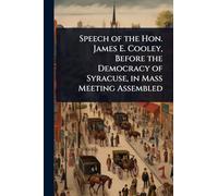 Speech of the Hon. James E. Cooley, Before the Democracy of Syracuse, in Mass Meeting Assembled
