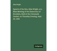 Speech of the Hon. Silas Wright, at a Mass Meeting of the Democracy of Brooklyn, Held at the Colonnade Garden, on Thursday Evening, Sept. 29, 1840