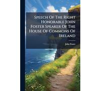 Speech Of The Right Honorable John Foster Speaker Of The House Of Commons Of Ireland