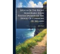 Speech Of The Right Honorable John Foster Speaker Of The House Of Commons Of Ireland