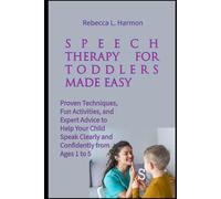 Speech Therapy for Toddlers Made Easy: Proven Techniques, Fun Activities, and Expert Advice to Help Your Child Speak Clearly and Confidently from Ages 1 to 5