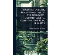Speeches, Debates, Resolutions, List of the Delegates, Committees, etc. Held September 13, 14, 15, 16, 1899