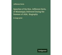 Speeches of the Hon. Jefferson Davis, of Mississippi; Delivered During the Summer of 1858, Biography: in large print