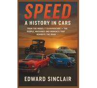 Speed: A History in Cars: From the Model T to Hypercars - the People, Machines and Moments that Rewrote the Road