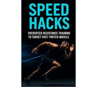 Speed Hacks: Overspeed Resistance Training to Target Fast-Twitch Muscle: Explosive Sprint, Jump & Power Gains Using Band-Assisted Speed Training for Fast-Twitch Muscle Domination