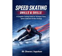 SPEED SKATING DRILLS & SKILLS: A Complete Training Guide for Technique, Power, Speed, Endurance & Race Strategy