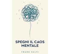 Spegni il Caos Mentale: Come smettere di pensare troppo, calmare l'ansia e ritrovare la pace interiore