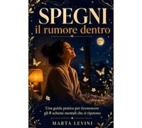Spegni il rumore dentro: Una guida pratica per riconoscere gli 8 schemi mentali che si ripetono e, uno alla volta, farli tacere.