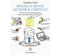 Spegni la mente. Accendi il cervello. Manuale di trasformazione per il professionista «stressato»