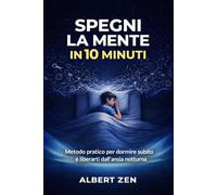 SPEGNI LA MENTE IN 10 MINUTI: Metodo pratico per dormire subito e liberarti dall'ansia notturna