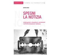 Spegni la notizia. Distrazioni, rimozioni, omissioni nell'informazione italiana