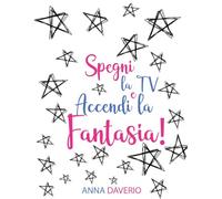 Spegni la Tv e accendi la Fantasia!: Idee, Giochi e attività