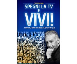 Spegni la TV e Vivi!: I dodicimila giorni di un regista televisivo per caso