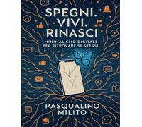 Spegni. Vivi. Rinasci: Minimalismo digitale per ritrovare sé stessi