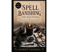 Spell Banishing for Beginners: Banishing Spells, Cord Cutting Rituals, Uncrossing Work, and Release Magic in Folk Witchcraft