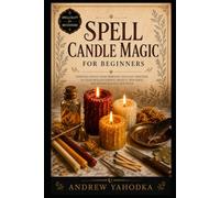 Spell Candle Magic for Beginners: Candle Spells, Flame Divination, Color Magic, Dressing Candles, and Fire Rituals for Witches