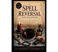 Spell Reversal for Beginners: Reversal Spells, Return to Sender Magic, Hex Breaking, Mirror Work, and Uncrossing Rituals