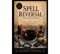 Spell Reversal for Beginners: Reversal Spells, Return to Sender Magic, Hex Breaking, Mirror Work, and Uncrossing Rituals