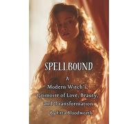 Spellbound : A Modern Witch’s Grimoire of Love, Beauty, and Transformation: Love, Beauty, and Power Unleashed