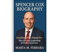 SPENCER COX BIOGRAPHY: Leading with Integrity-The Life and Leadership of Utah’s Governor
