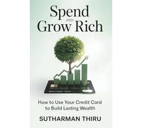 Spend and Grow Rich: How to Use Your Credit Card to Build Lasting Wealth