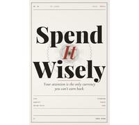 Spend It Wisely: Your Attention Is the Only Currency You Can't Earn Back