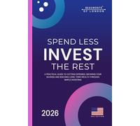 Spend Less Invest The Rest: A Practical Guide to Saving More, Building Wealth, and Securing Your Financial Future