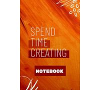 Spend Time Creating - Motivational Notebook for Writers, Artists, and Dreamers: Ideal present for creatives, students, teachers, friends, or anyone who needs a spark of inspiration.