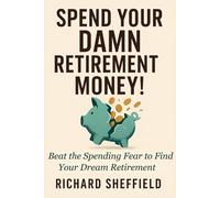 Spend Your Damn Retirement Money!: Beat the Spending Fear to Find Your Dream Retirement