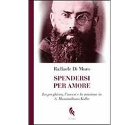 Spendersi per amore. La preghiera, l'ascesi e la missione in san Massimiliano Kolbe
