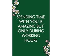 Spending Time With You is Amazing But Only During Working Hours: Funny Gag Gift Notebook for Co-workers, Team, HR, Employees, Friends, Students, Classmates, Teacher [6"x9" - 100 pages]